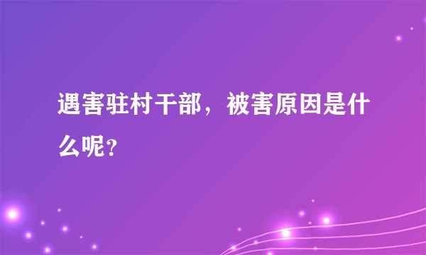 遇害驻村干部，被害原因是什么呢？