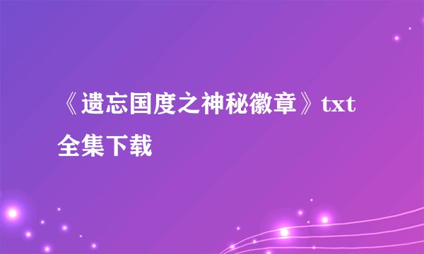 《遗忘国度之神秘徽章》txt全集下载