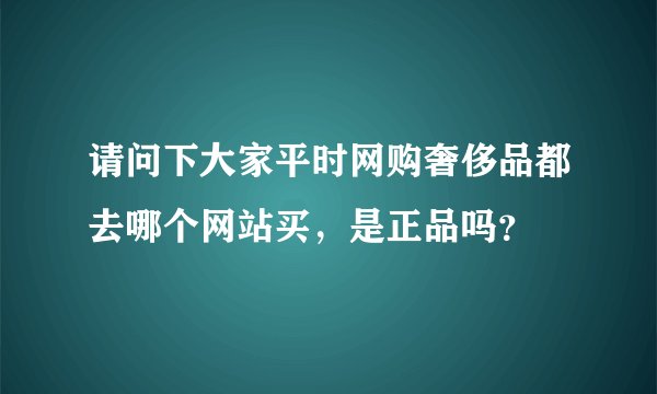 请问下大家平时网购奢侈品都去哪个网站买，是正品吗？