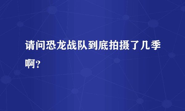 请问恐龙战队到底拍摄了几季啊？