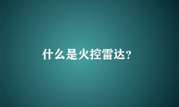 什么是火控雷达？