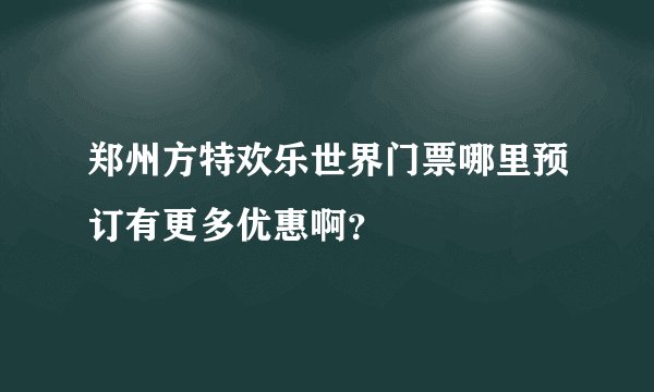 郑州方特欢乐世界门票哪里预订有更多优惠啊？