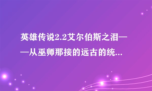 英雄传说2.2艾尔伯斯之泪——从巫师那接的远古的统治者任务怎么做,末日号角那个武器怎么鉴定才能使?