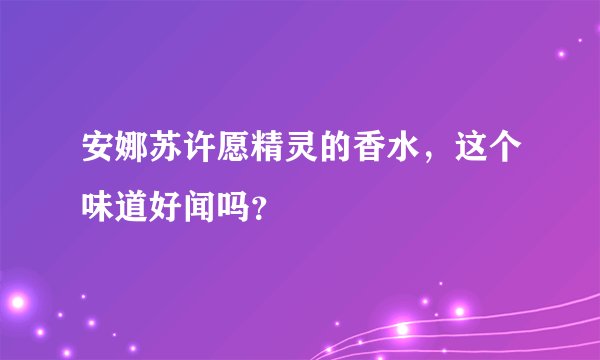 安娜苏许愿精灵的香水，这个味道好闻吗？