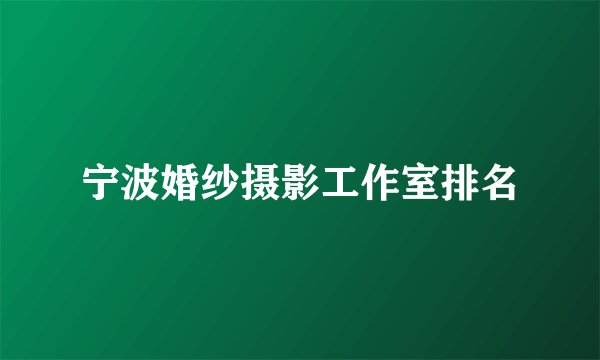 宁波婚纱摄影工作室排名