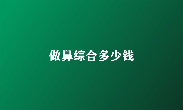 做鼻综合多少钱