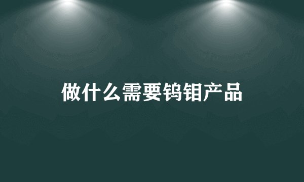 做什么需要钨钼产品
