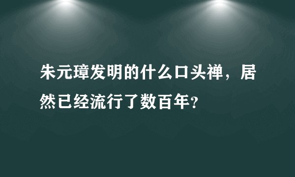 朱元璋发明的什么口头禅，居然已经流行了数百年？