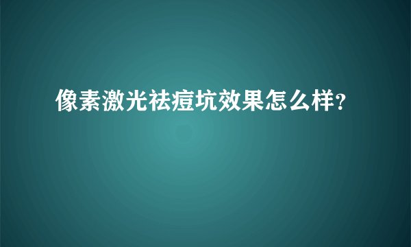 像素激光祛痘坑效果怎么样？