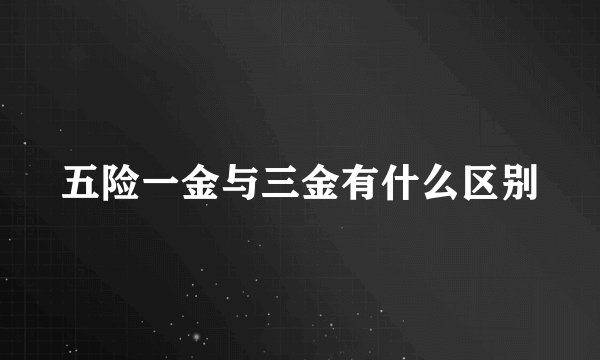 五险一金与三金有什么区别