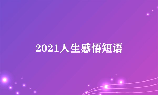 2021人生感悟短语