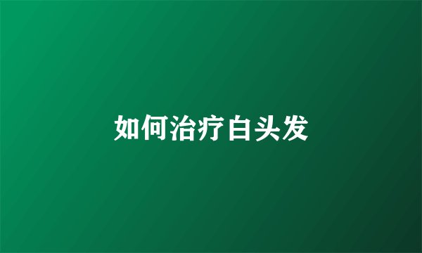 如何治疗白头发