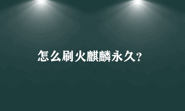 怎么刷火麒麟永久？