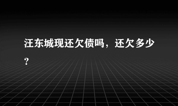 汪东城现还欠债吗，还欠多少？