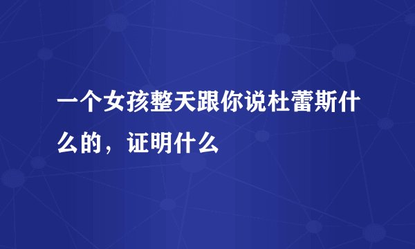 一个女孩整天跟你说杜蕾斯什么的，证明什么