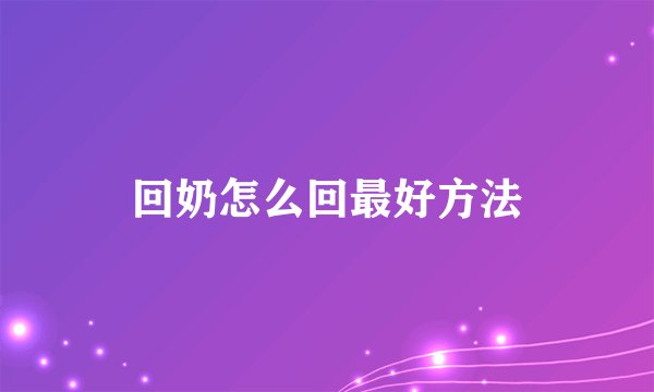 回奶怎么回最好方法