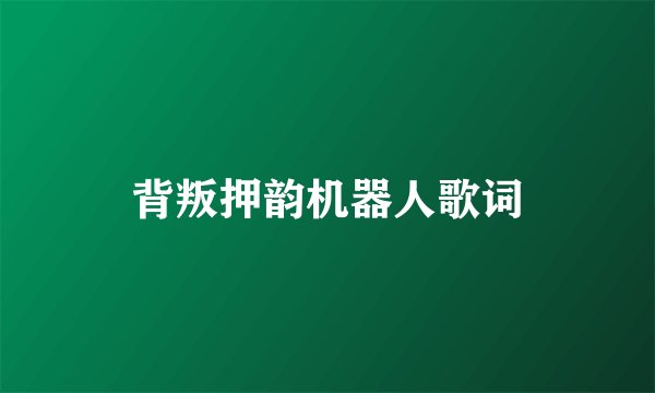 背叛押韵机器人歌词