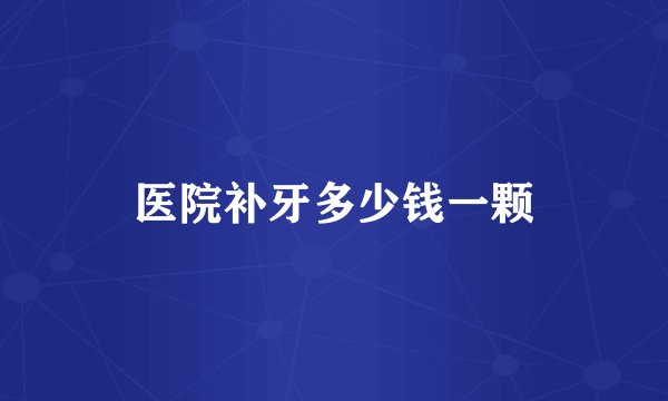 医院补牙多少钱一颗