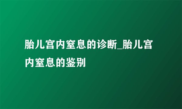 胎儿宫内窒息的诊断_胎儿宫内窒息的鉴别