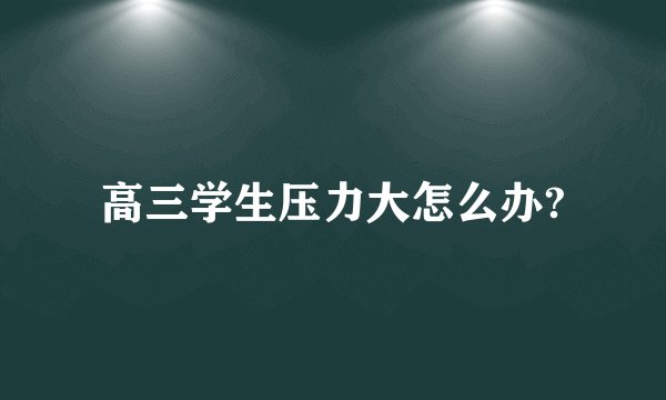 高三学生压力大怎么办?