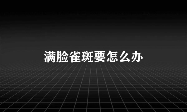 满脸雀斑要怎么办