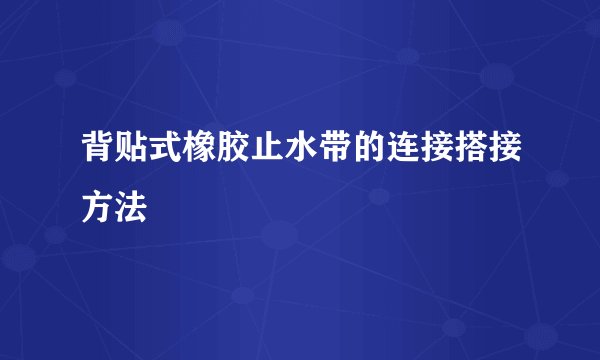背贴式橡胶止水带的连接搭接方法