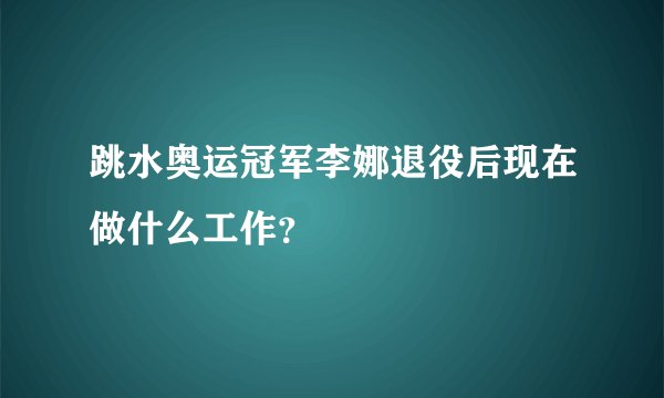 跳水奥运冠军李娜退役后现在做什么工作？