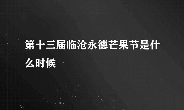 第十三届临沧永德芒果节是什么时候