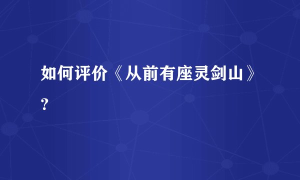 如何评价《从前有座灵剑山》？