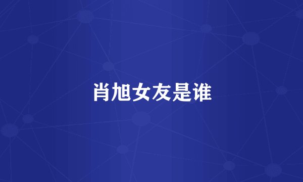 肖旭女友是谁