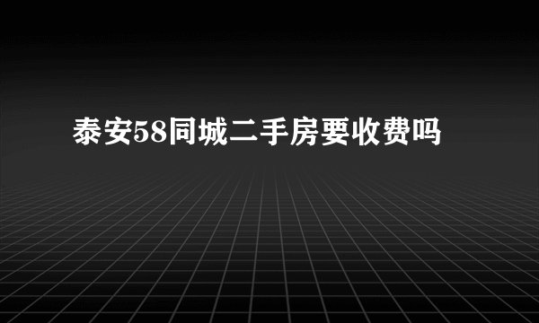 泰安58同城二手房要收费吗