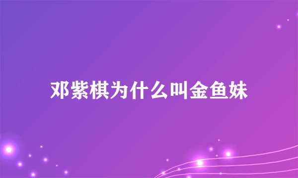 邓紫棋为什么叫金鱼妹