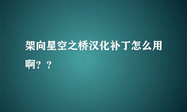 架向星空之桥汉化补丁怎么用啊？？