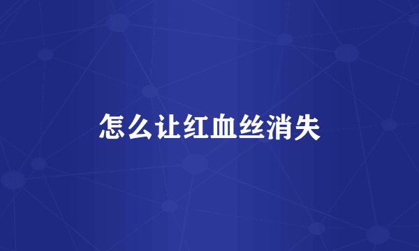 怎么让红血丝消失