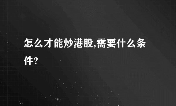 怎么才能炒港股,需要什么条件?