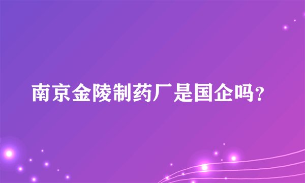 南京金陵制药厂是国企吗？