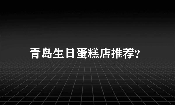 青岛生日蛋糕店推荐？