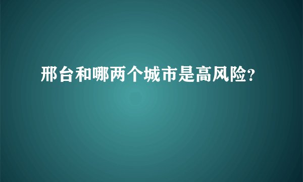 邢台和哪两个城市是高风险？