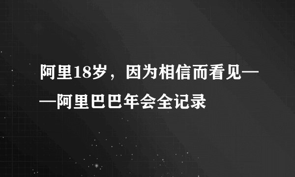 阿里18岁，因为相信而看见——阿里巴巴年会全记录