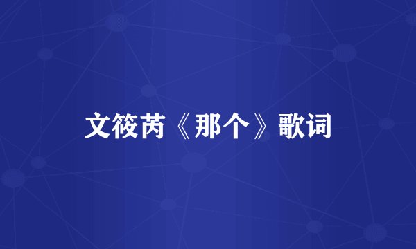 文筱芮《那个》歌词