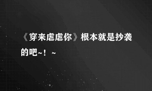 《穿来虐虐你》根本就是抄袭的吧~！~