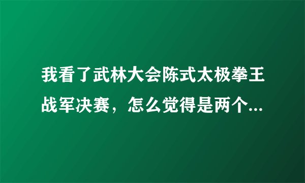 我看了武林大会陈式太极拳王战军决赛，怎么觉得是两个大胖子在玩相扑或柔道？
