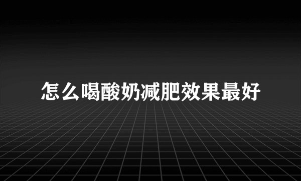 怎么喝酸奶减肥效果最好