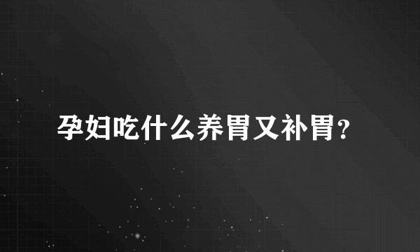 孕妇吃什么养胃又补胃？