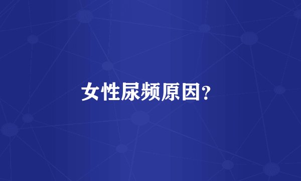 女性尿频原因？
