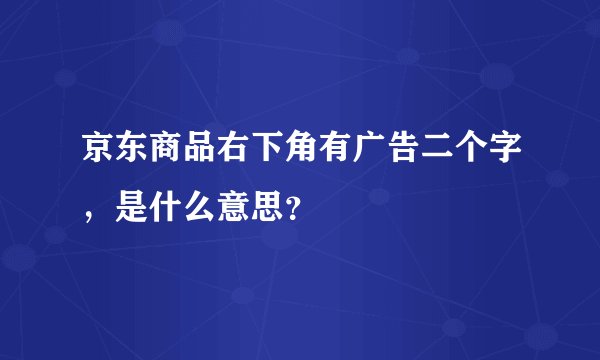京东商品右下角有广告二个字，是什么意思？