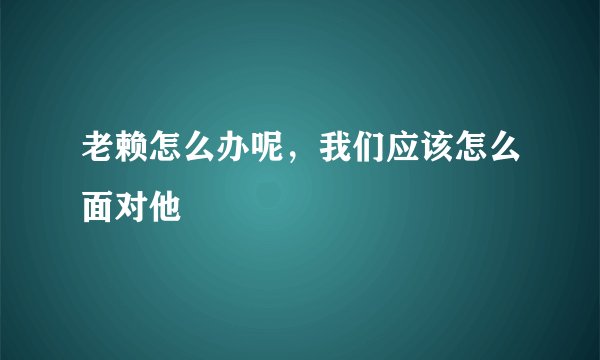 老赖怎么办呢，我们应该怎么面对他