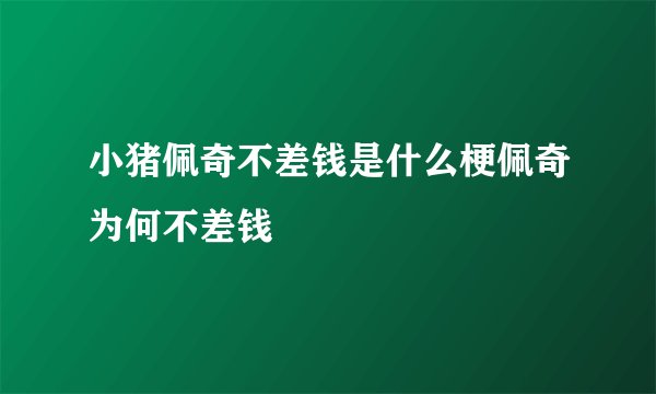 小猪佩奇不差钱是什么梗佩奇为何不差钱