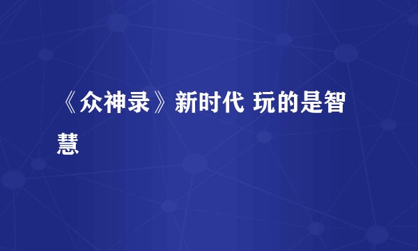 《众神录》新时代 玩的是智慧