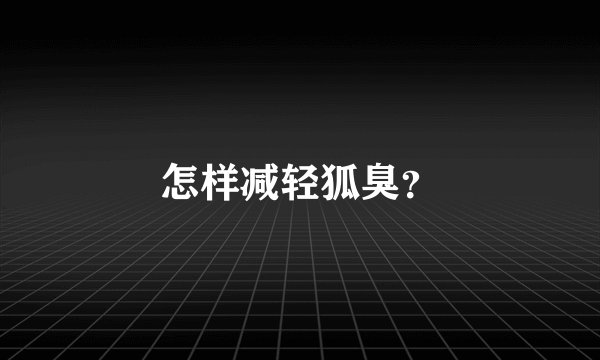 怎样减轻狐臭？